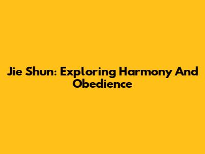 Jie Shun: Exploring Harmony And Obedience