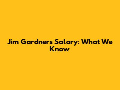 Jim Gardner's Salary: What We Know