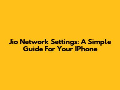 Jio Network Settings: A Simple Guide For Your IPhone