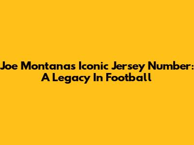 Joe Montana's Iconic Jersey Number: A Legacy In Football