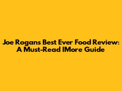 Joe Rogan's Best Ever Food Review: A Must-Read IMore Guide