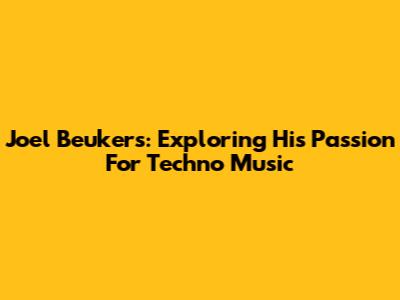 Joel Beukers: Exploring His Passion For Techno Music