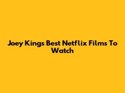 Joey King's Best Netflix Films To Watch