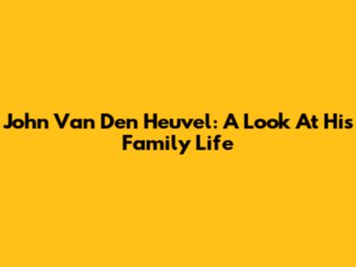John Van Den Heuvel: A Look At His Family Life