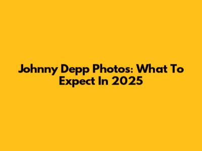 Johnny Depp Photos: What To Expect In 2025