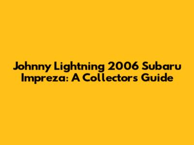 Johnny Lightning 2006 Subaru Impreza: A Collector's Guide
