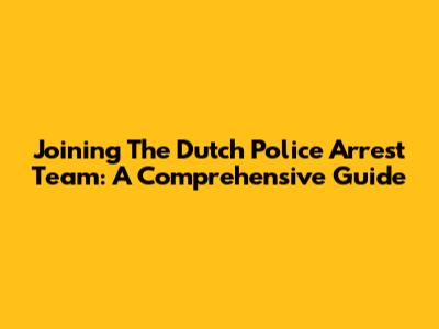 Joining The Dutch Police Arrest Team: A Comprehensive Guide