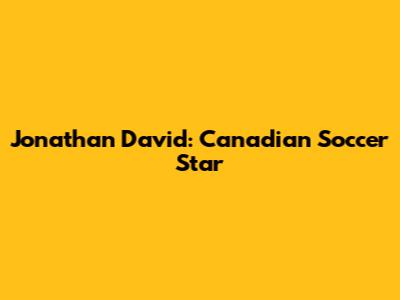Jonathan David: Canadian Soccer Star