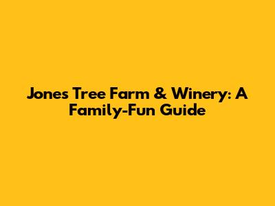 Jones Tree Farm & Winery: A Family-Fun Guide