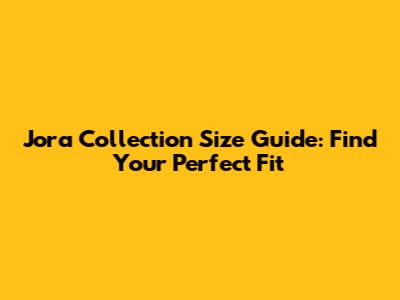 Jora Collection Size Guide: Find Your Perfect Fit