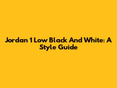 Jordan 1 Low Black And White: A Style Guide