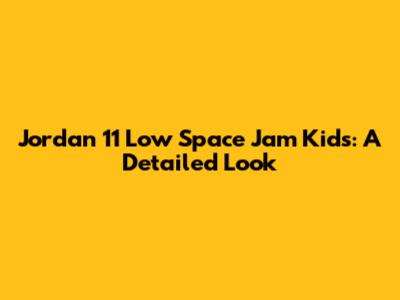 Jordan 11 Low Space Jam Kids: A Detailed Look