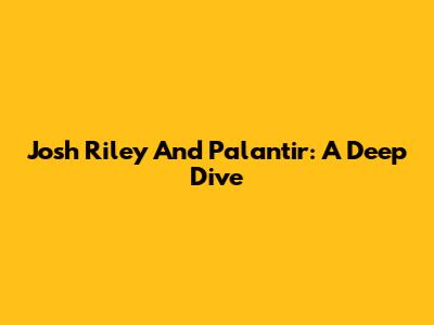 Josh Riley And Palantir: A Deep Dive