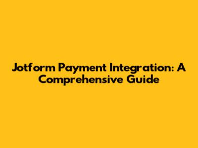 Jotform Payment Integration: A Comprehensive Guide