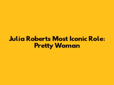 Julia Roberts' Most Iconic Role: Pretty Woman