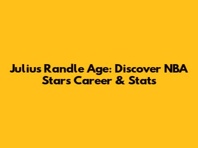 Julius Randle Age: Discover NBA Star's Career & Stats