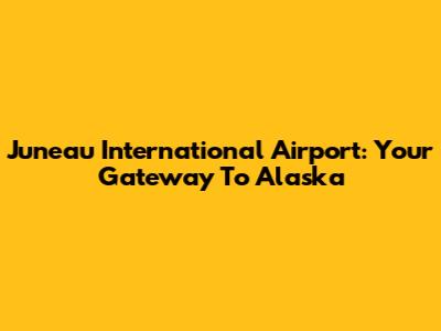 Juneau International Airport: Your Gateway To Alaska