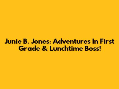 Junie B. Jones: Adventures In First Grade & Lunchtime Boss!