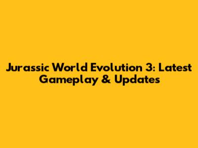 Jurassic World Evolution 3: Latest Gameplay & Updates