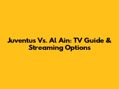 Juventus Vs. Al Ain: TV Guide & Streaming Options