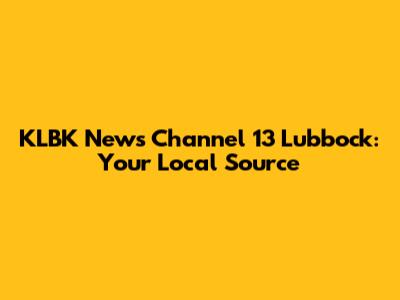 KLBK News Channel 13 Lubbock: Your Local Source