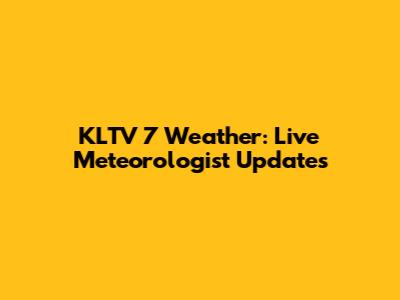 KLTV 7 Weather: Live Meteorologist Updates