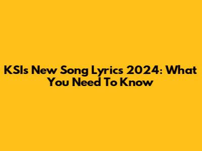 KSI's New Song Lyrics 2024: What You Need To Know