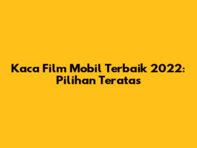 Kaca Film Mobil Terbaik 2022: Pilihan Teratas
