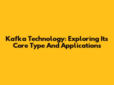 Kafka Technology: Exploring Its Core Type And Applications