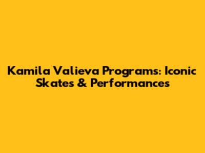 Kamila Valieva Programs: Iconic Skates & Performances