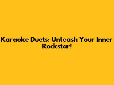 Karaoke Duets: Unleash Your Inner Rockstar!