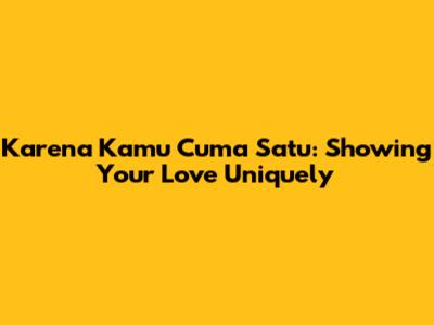 Karena Kamu Cuma Satu: Showing Your Love Uniquely
