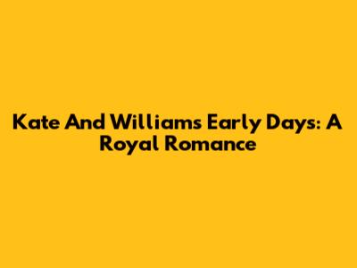 Kate And William's Early Days: A Royal Romance