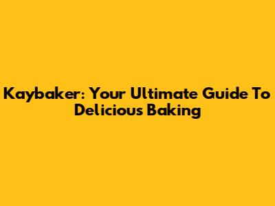 Kaybaker: Your Ultimate Guide To Delicious Baking