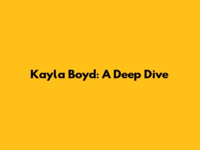 Kayla Boyd: A Deep Dive