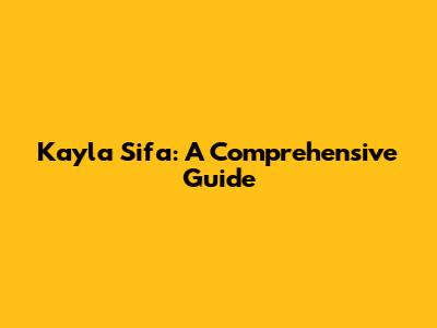 Kayla Sifa: A Comprehensive Guide