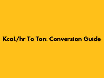 Kcal/hr To Ton: Conversion Guide
