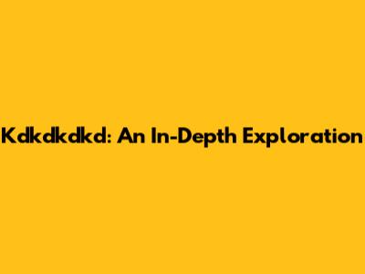 Kdkdkdkd: An In-Depth Exploration
