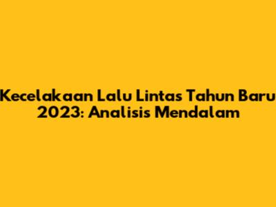 Kecelakaan Lalu Lintas Tahun Baru 2023: Analisis Mendalam