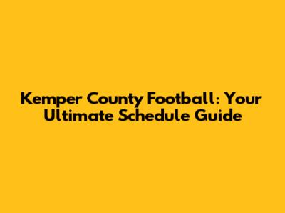 Kemper County Football: Your Ultimate Schedule Guide