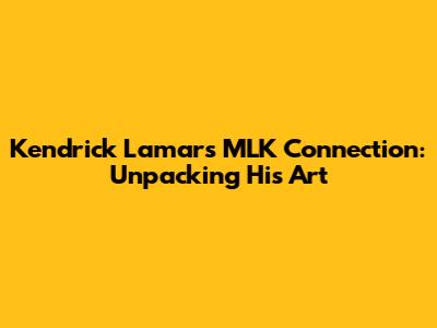 Kendrick Lamar's MLK Connection: Unpacking His Art