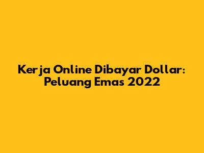 Kerja Online Dibayar Dollar: Peluang Emas 2022