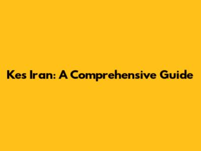 Kes Iran: A Comprehensive Guide