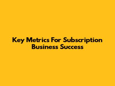 Key Metrics For Subscription Business Success