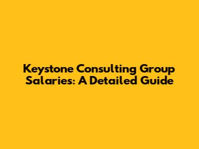 Keystone Consulting Group Salaries: A Detailed Guide