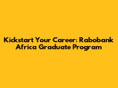 Kickstart Your Career: Rabobank Africa Graduate Program