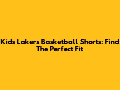 Kids Lakers Basketball Shorts: Find The Perfect Fit