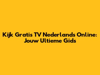 Kijk Gratis TV Nederlands Online: Jouw Ultieme Gids