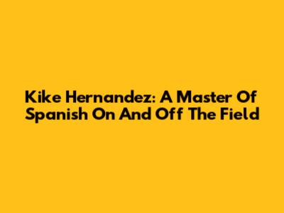 Kike Hernandez: A Master Of Spanish On And Off The Field