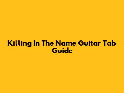Killing In The Name Guitar Tab Guide